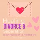 Healing Divorce & Separation Coaching sessions & meditations deep pains hurts abandonment betrayal:  Audiobook