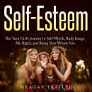 Self-Esteem: The Teen Girl's Journey to Self-Worth, Body Image, Mr. Right, and Being Your Whole You Audiobook