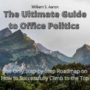 The Ultimate Guide to Office Politics: The Only Step-by-Step Roadmap on How to Successfully Climb to Audiobook