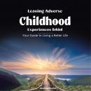 Leaving Adverse Childhood Experiences Behind: Your Guide to Living a Better Life Audiobook