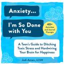 Anxiety...I'm So Done with You!: A Teen's Guide to Ditching Toxic Stress and Hardwiring Your Brain f Audiobook
