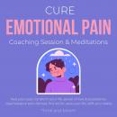 Cure Emotional Pain Coaching Session & Meditations Heal your past Transform your life: power of love Audiobook