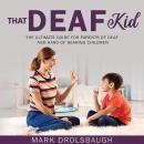 That Deaf Kid: The Ultimate Guide for Parents of Deaf and Hard of Hearing Children Audiobook