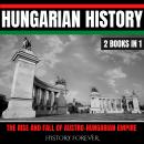 Hungarian History: 2 Books In 1: The Rise And Fall Of Austro-Hungarian Empire Audiobook