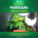 How to Grow Marijuana Indoors: Beginner's Guide to Growing Indoor Weed Cultivation for Personal and  Audiobook