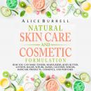 Natural Skin Care and Cosmetic Formulation: How You Can Make Toners, Moisturizers, Body Butters, Lot Audiobook