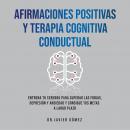 Afirmaciones Positivas Y Terapia Cognitiva Conductual: Entrena Tu cerebro Para Superar Las Fobias, D Audiobook