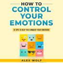 How to Control Your Emotions: 10 Tips to Help You Conquer Your Emotions Audiobook
