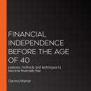 Financial independence before the age of 40: Lessons, methods and techniques to become financially f Audiobook