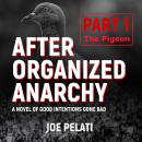 After Organized Anarchy:  Part 1.  The Pigeon: A novel of good intentions gone bad Audiobook