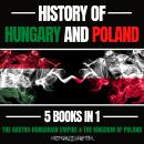 History Of Hungary And Poland 5 Books In 1: The Austro-Hungarian Empire & The Kingdom Of Poland Audiobook