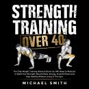 Strength Training Over 40: The Only Weight Training Workout Book You Will Need to Maintain or Build  Audiobook