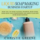Liquid Soapmaking Business Startup: How You Can Make Natural Shampoo, Body Wash, Hand Soap, and Cond Audiobook