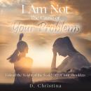 I Am Not The Cause Of Your Problems: Unload the Weight Of the World Off Of Your Shoulders Audiobook