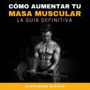 Cómo aumentar tu masa muscular: La guía definitiva Audiobook