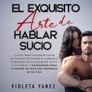 El exquisito arte de hablar sucio: ¿Listos para volverse locos de placer? Enciende el ambiente habla Audiobook