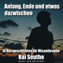 Anfang, Ende und etwas dazwischen: 10 Kurzgeschichten für Misanthropen Audiobook
