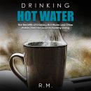 Drinking Hot Water: The Benefits of Drinking Hot Water and Other Habits That can Lead to Healthy Liv Audiobook