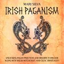 Irish Paganism: Unlocking Pagan Practices and Druidry in Ireland along with Welsh Witchcraft and Cel Audiobook
