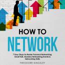 How to Network: 7 Easy Steps to Master Personal Networking, Small Talk, Business Networking Events & Audiobook