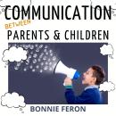Communication between Parents and Children: All the Effective Tips and Techniques You Absolutely Mus Audiobook