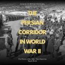 The Persian Corridor in World War II: The History of the Allies’ Most Important Supply Route Audiobook