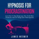 Hypnosis for Procrastination: Learn How To Stop Being Lazy, How To Be More Productive And Get Things Audiobook