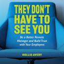 They Don't Have to See You: Be a better Remote Manager & build trust with you employees Audiobook