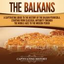 The Balkans: A Captivating Guide to the History of the Balkan Peninsula, Starting from Classical Ant Audiobook