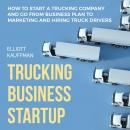 Trucking Business Startup: How to Start a Trucking Company and Go from Business Plan to Marketing an Audiobook