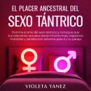 El placer ancestral del sexo tántrico: Domina el arte del sexo tántrico y consigue que tus relacione Audiobook