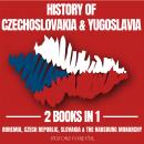 History Of Czechoslovakia & Yugoslavia 2 Books In 1: Bohemia, Czech Republic, Slovakia & The Habsbur Audiobook