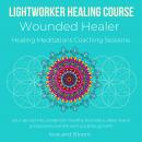 Lightworker Healing course, Wounded Healer Healing Meditations Coaching Sessions: your sacred role,  Audiobook