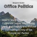 Office Politics: How to Work Your Way Up the Corporate Ladder While Being Ethical and Friendly and W Audiobook