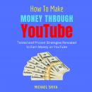 How To Make Money Through YouTube: Tested and Proven Strategies Revealed to Earn Money on Youtube Audiobook