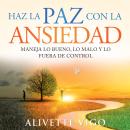 Haz La Paz Con La Ansiedad: Maneja lo bueno, lo malo y lo fuera de control Audiobook