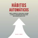 Hábitos Automáticos: Rompe La Barrera De La Negatividad Y Descubre El Poder De La Motivación Para Cr Audiobook