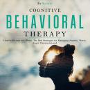 Cognitive Behavioral Therapy: How to Retrain your Brain. The Best Strategies for Managing Anxiety, W Audiobook