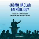 ¿Cómo Hablar En Público? Descubre Los 7 Principios Que te Convertirán En Un Experto En Oratoria Audiobook