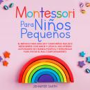 Montessori Para Niños Pequeños: El Método Para Educar Y Criar Niños Felices E Inteligentes Con Amor  Audiobook