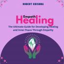 Empath Healing: The Ultimate Guide for Developing Healing and Inner Peace Through Empathy Audiobook
