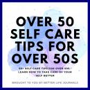 Over 50 Self Care Tips for Over 50s: 50+ Self Care Tips for Over 50s. Learn How to Take Care of Your Audiobook