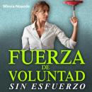 Fuerza de Voluntad Sin Esfuerzo: La fuerza de voluntad es el arma más poderosa que cualquier persona Audiobook