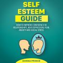 Self Esteem Guide: How to Improve Confidence in Relationships, beat Depression, Fear, Anxiety and So Audiobook