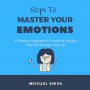 Steps to Master Your Emotions: A Practical Approach to Emotional Mastery That Will Change Your Life. Audiobook