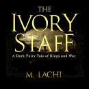 The Ivory Staff: A Dark Fairy Tale of Kings and War Audiobook