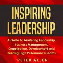 Inspiring Leadership: A Guide To Mastering Leadership, Business Management, Organisation, Developmen Audiobook