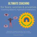 Ultimate coaching for fears, worries & anxieties Coaching Sessions, Hypnosis & meditations: release  Audiobook