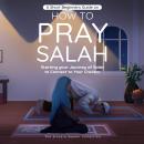 A Short Beginners Guide on How to Pray Salah: Starting Your Journey of Salat to Connect to Your Crea Audiobook