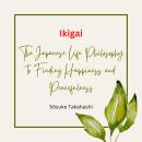 Ikigai: The Japanese Life Philosophy to Finding Happiness and Peacefulness Audiobook